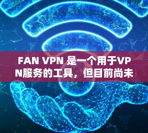 FAN VPN 是一个用于VPN服务的工具,但目前尚未明确提供iOS版的官方下载服务。通常,FAN VPN 可能是针对特定设备或平台的工具,具体版本可能需要根据平台和需求来选择 FAN VPN 是一个用于VPN服务的工具,但目前尚未明确提供iOS版的官方下载服务。通常,FAN VPN 可能是针对特定设备或平台的工具,具体版本可能需要根据平台和需求来选择