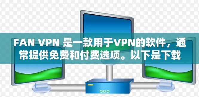 FAN VPN 是一款用于VPN的软件，通常提供免费和付费选项。以下是下载FAN VPN的步骤