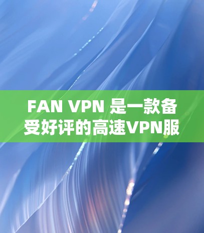 FAN VPN 是一款备受好评的高速VPN服务,支持超高速速率和多端设备,适合需要快速连接的用户。以下是 FAN VPN 高速节点的下载和推荐VPN加速器的详细介绍 FAN VPN 是一款备受好评的高速VPN服务,支持超高速速率和多端设备,适合需要快速连接的用户。以下是 FAN VPN 高速节点的下载和推荐VPN加速器的详细介绍