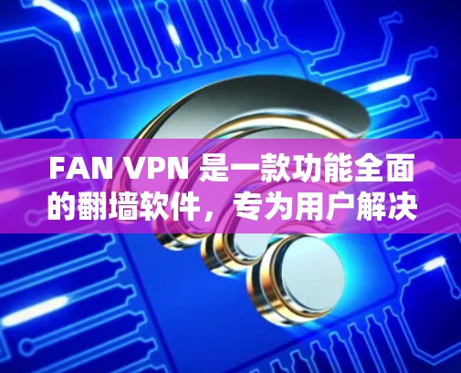 FAN VPN 是一款功能全面的翻墙软件,专为用户解决从中国IP翻墙到国际网络的问题。以下是对 FAN VPN 的详细评测 FAN VPN 是一款功能全面的翻墙软件,专为用户解决从中国IP翻墙到国际网络的问题。以下是对 FAN VPN 的详细评测