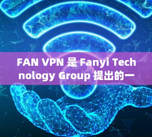 FAN VPN 是 Fanyi Technology Group 提出的一款针对移动设备设计的网络VPN产品。它专为移动设备提供便捷的网络访问体验，支持多设备兼容性，适合在不同国家访问网站或应用