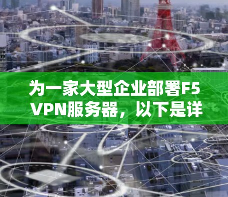 为一家大型企业部署F5 VPN服务器，以下是详细的部署方案