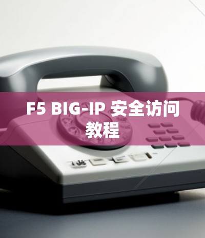 F5 BIG-IP 安全访问教程