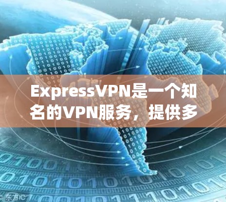 ExpressVPN是一个知名的VPN服务，提供多种VPN版本，包括Express、Express 2、Express 3等。以下是最新的版本下载链接和安装步骤
