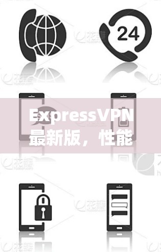 ExpressVPN最新版，性能提升，用户体验新升级