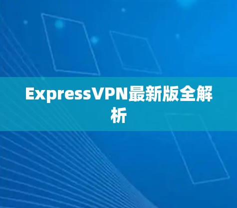 ExpressVPN最新版全解析