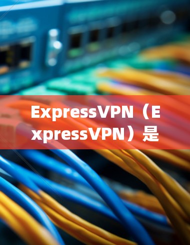 ExpressVPN（ExpressVPN）是一个基于VPN协议（如WPTP、WEP）的网络服务，旨在提供高带宽、低延迟的网络体验。以下是关于ExpressVPN的最新安装包的详细信息
