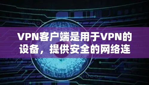 VPN客户端是用于VPN的设备，提供安全的网络连接。以下是几个比较受欢迎的VPN客户端