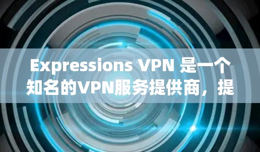 Expressions VPN 是一个知名的VPN服务提供商，提供多种版本，包括免费版和付费版。如果您需要一个专业的客户端，通常会推荐一些付费版的VPN服务。以下是几个专业版的VPN客户端推荐