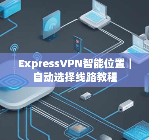 ExpressVPN智能位置｜自动选择线路教程