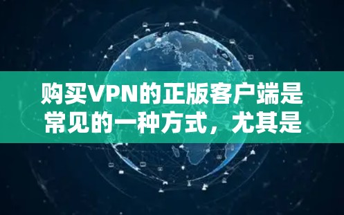 购买VPN的正版客户端是常见的一种方式，尤其是对于那些希望在 offline 访问网络服务的人群。以下是购买正版VPN客户端的步骤和建议