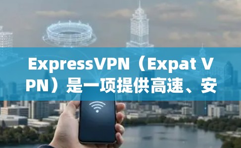ExpressVPN(Expat VPN)是一项提供高速、安全且免费的VPN服务,旨在帮助用户在移动设备上访问在线内容。以下是关于ExpressVPN的详细信息 ExpressVPN(Expat VPN)是一项提供高速、安全且免费的VPN服务,旨在帮助用户在移动设备上访问在线内容。以下是关于ExpressVPN的详细信息