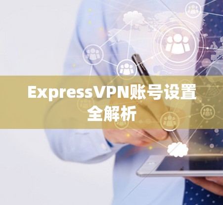 ExpressVPN账号设置全解析