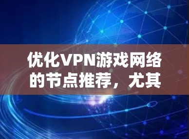 优化VPN游戏网络的节点推荐，尤其是针对游戏使用的情况，需要结合游戏的网络配置和需求，选择合适的VPN服务和节点。以下是一些步骤和建议