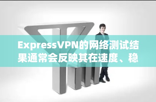 ExpressVPN的网络测试结果通常会反映其在速度、稳定性、带宽、连接可靠性和数据传输速度等方面的表现。以下是一些常见的测试点和结果,供参考 ExpressVPN的网络测试结果通常会反映其在速度、稳定性、带宽、连接可靠性和数据传输速度等方面的表现。以下是一些常见的测试点和结果,供参考