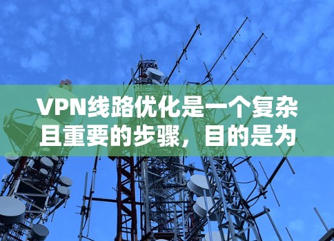 VPN线路优化是一个复杂且重要的步骤，目的是为了确保VPN连接的安全性、高效性和稳定性。以下是一些优化 VPN 线路的建议和方法
