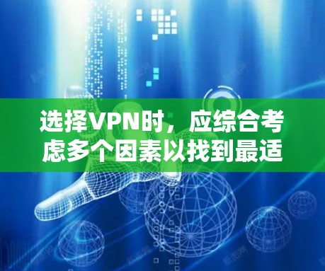 选择VPN时，应综合考虑多个因素以找到最适合的解决方案。以下是一个分步指南，帮助你做出明智的选择