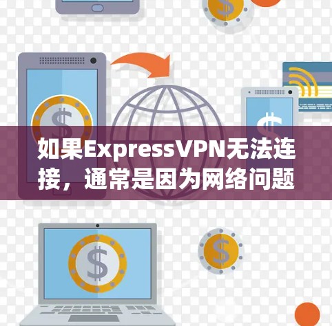 如果ExpressVPN无法连接，通常是因为网络问题、软件错误或设备设置不当。以下是一些常见的修复步骤和建议
