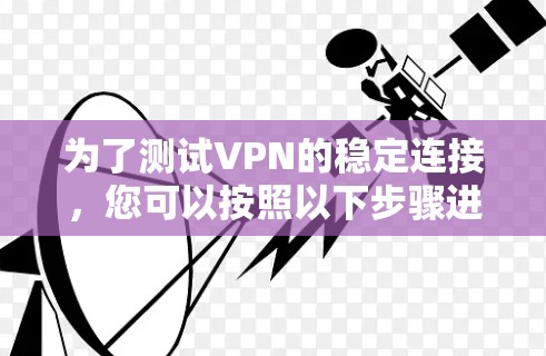 为了测试VPN的稳定连接，您可以按照以下步骤进行
