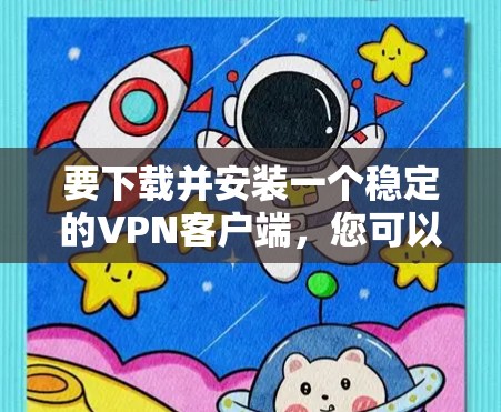 要下载并安装一个稳定的VPN客户端，您可以按照以下步骤进行