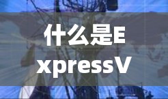 什么是ExpressVPN？它是如何帮助用户高效访问VPN的？
