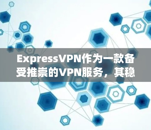 ExpressVPN作为一款备受推崇的VPN服务,其稳定体验主要体现在以下几个方面 ExpressVPN作为一款备受推崇的VPN服务,其稳定体验主要体现在以下几个方面