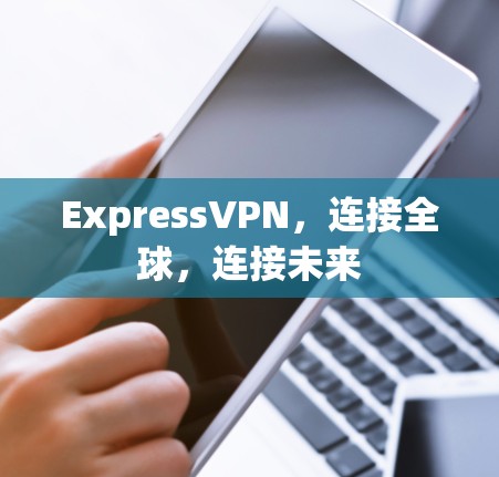 ExpressVPN,连接全球,连接未来 ExpressVPN,连接全球,连接未来
