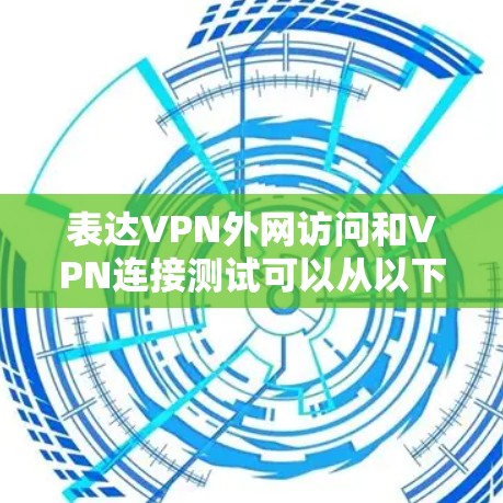 表达VPN外网访问和VPN连接测试可以从以下几个方面进行 表达VPN外网访问和VPN连接测试可以从以下几个方面进行