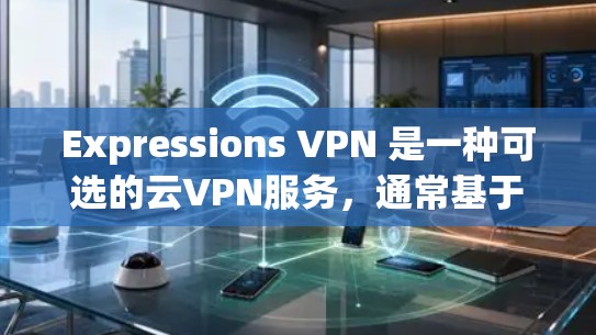Expressions VPN 是一种可选的云VPN服务，通常基于云服务器进行配置。为了优化其网络连接以提高速度，您可以按照以下步骤进行