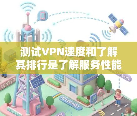 测试VPN速度和了解其排行是了解服务性能和选择合适的VPN的重要步骤。以下是关于如何测试VPN速度以及了解其排行的建议