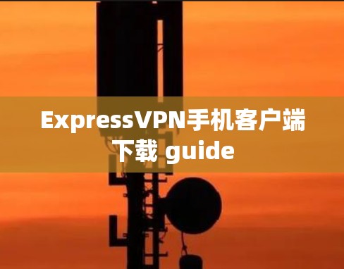 ExpressVPN手机客户端下载 guide ExpressVPN手机客户端下载 guide