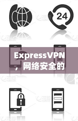 ExpressVPN，网络安全的优质选择—推荐高效、安全的手机客户端