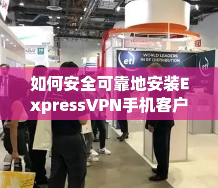 如何安全可靠地安装ExpressVPN手机客户端 如何安全可靠地安装ExpressVPN手机客户端