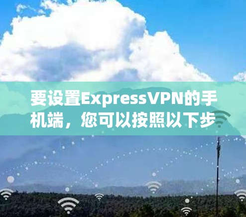 要设置ExpressVPN的手机端,您可以按照以下步骤操作 要设置ExpressVPN的手机端,您可以按照以下步骤操作