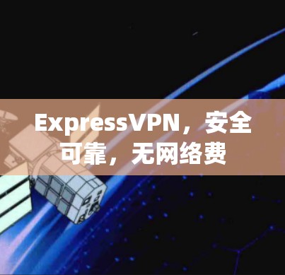 ExpressVPN,安全可靠,无网络费 ExpressVPN,安全可靠,无网络费