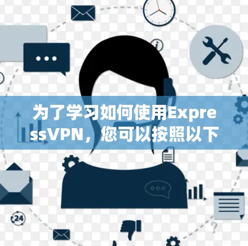 为了学习如何使用ExpressVPN,您可以按照以下步骤进行操作 为了学习如何使用ExpressVPN,您可以按照以下步骤进行操作