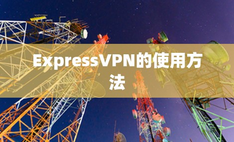 ExpressVPN的使用方法 ExpressVPN的使用方法