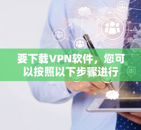 要下载VPN软件，您可以按照以下步骤进行