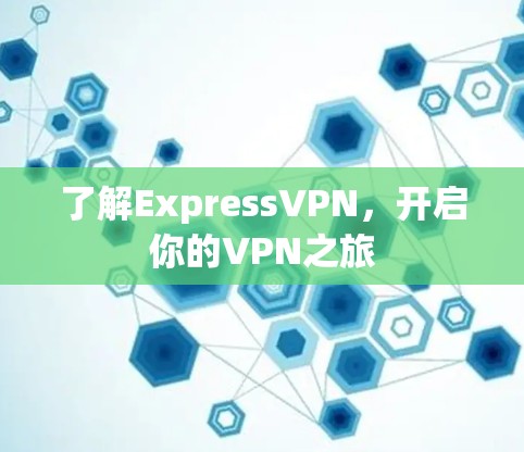 了解ExpressVPN，开启你的VPN之旅