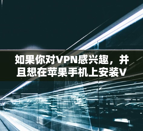 如果你对VPN感兴趣，并且想在苹果手机上安装VPN软件，可以按照以下步骤操作