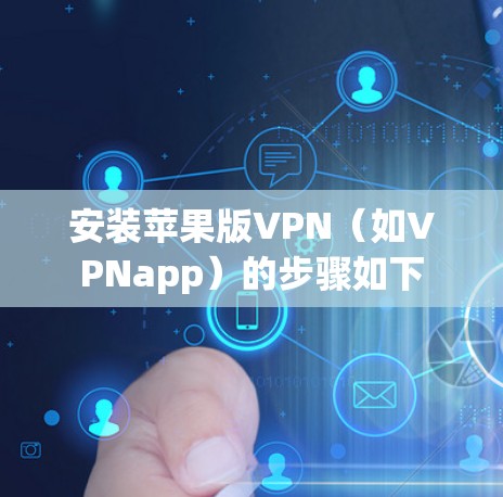 安装苹果版VPN(如VPNapp)的步骤如下 安装苹果版VPN(如VPNapp)的步骤如下
