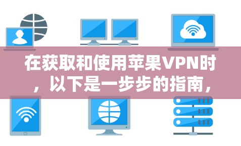 在获取和使用苹果VPN时，以下是一步步的指南，帮助您顺利完成下载和安装