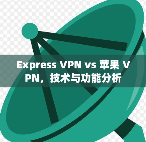 Express VPN vs 苹果 VPN，技术与功能分析