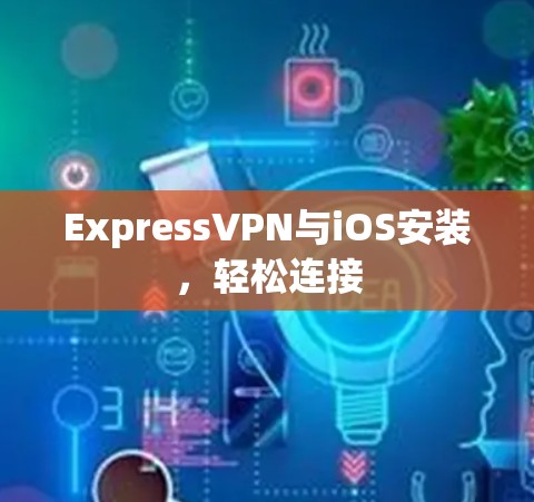 ExpressVPN与iOS安装，轻松连接