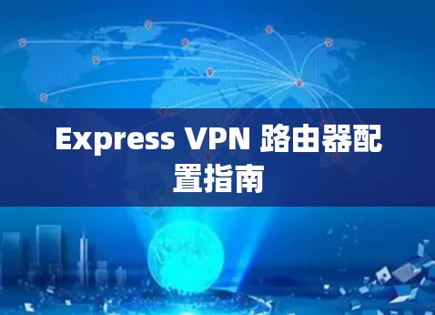 Express VPN 路由器配置指南 Express VPN 路由器配置指南