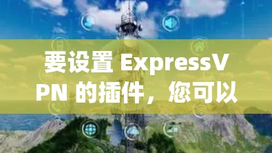 要设置 ExpressVPN 的插件,您可以按照以下步骤操作 要设置 ExpressVPN 的插件,您可以按照以下步骤操作