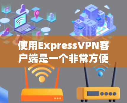 使用ExpressVPN客户端是一个非常方便的VPN服务,可以帮助你进行在线视频通话、视频会议、文件传输等多种视频内容的共享。以下是一些使用ExpressVPN客户端的基本教程,可以帮助你顺利上手 使用ExpressVPN客户端是一个非常方便的VPN服务,可以帮助你进行在线视频通话、视频会议、文件传输等多种视频内容的共享。以下是一些使用ExpressVPN客户端的基本教程,可以帮助你顺利上手