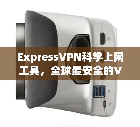 ExpressVPN科学上网工具,全球最安全的VPN选择 ExpressVPN科学上网工具,全球最安全的VPN选择