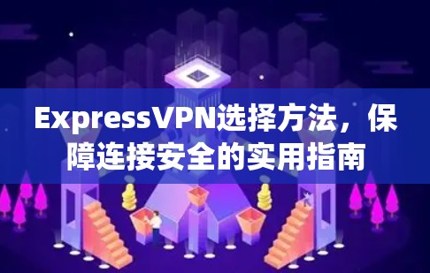 ExpressVPN选择方法,保障连接安全的实用指南 ExpressVPN选择方法,保障连接安全的实用指南