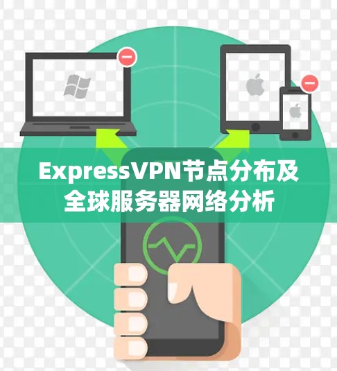 ExpressVPN节点分布及全球服务器网络分析 ExpressVPN节点分布及全球服务器网络分析